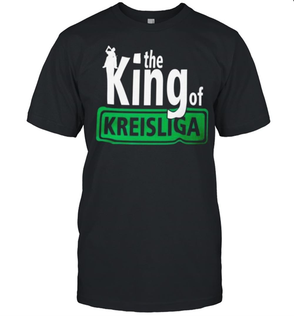 Awesome The King Of Kreisliga Shirt 