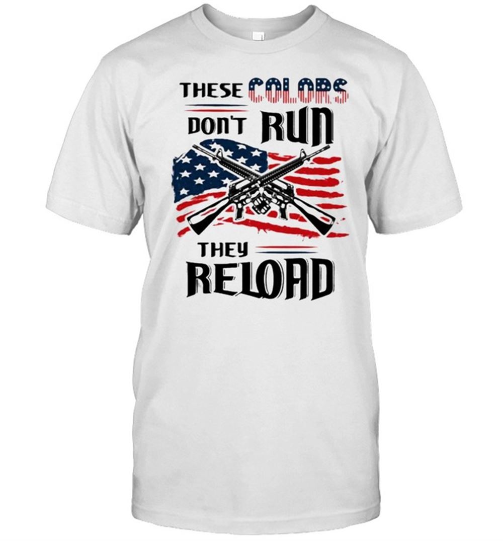 Great These Colors Dont Run They Reloard Guns American Flag Shirt 