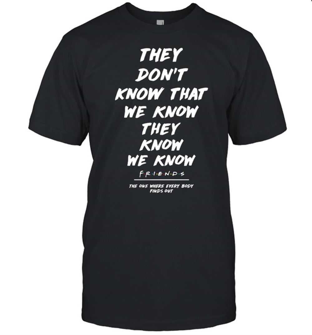 Awesome They Dont Know That We Know They Know We Know Friends Shirt 