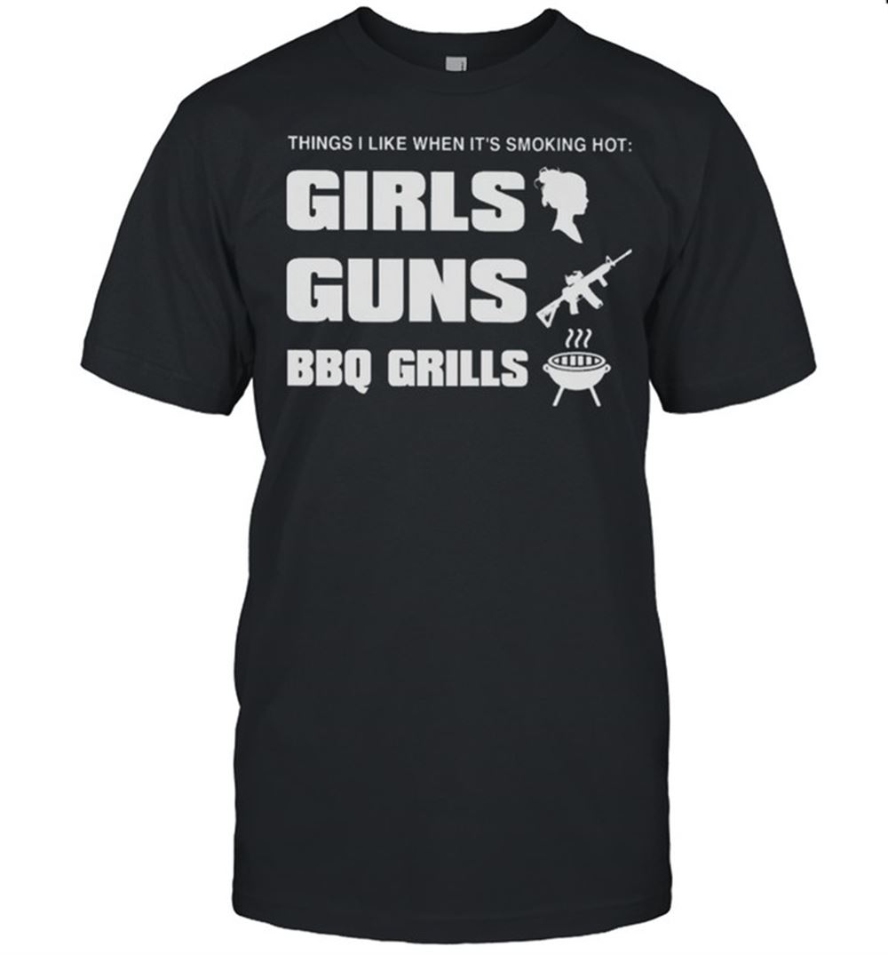 Best Things I Like When Its Smoking Hot Girls Guns Bbq Girls Shirt 