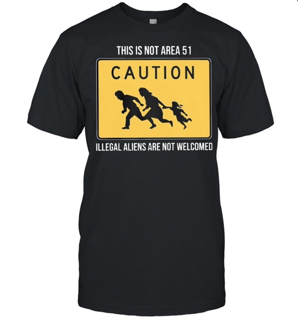 High Quality This Is Not Area 51 Illegal Aliens Are Not Welcomed Shirt 