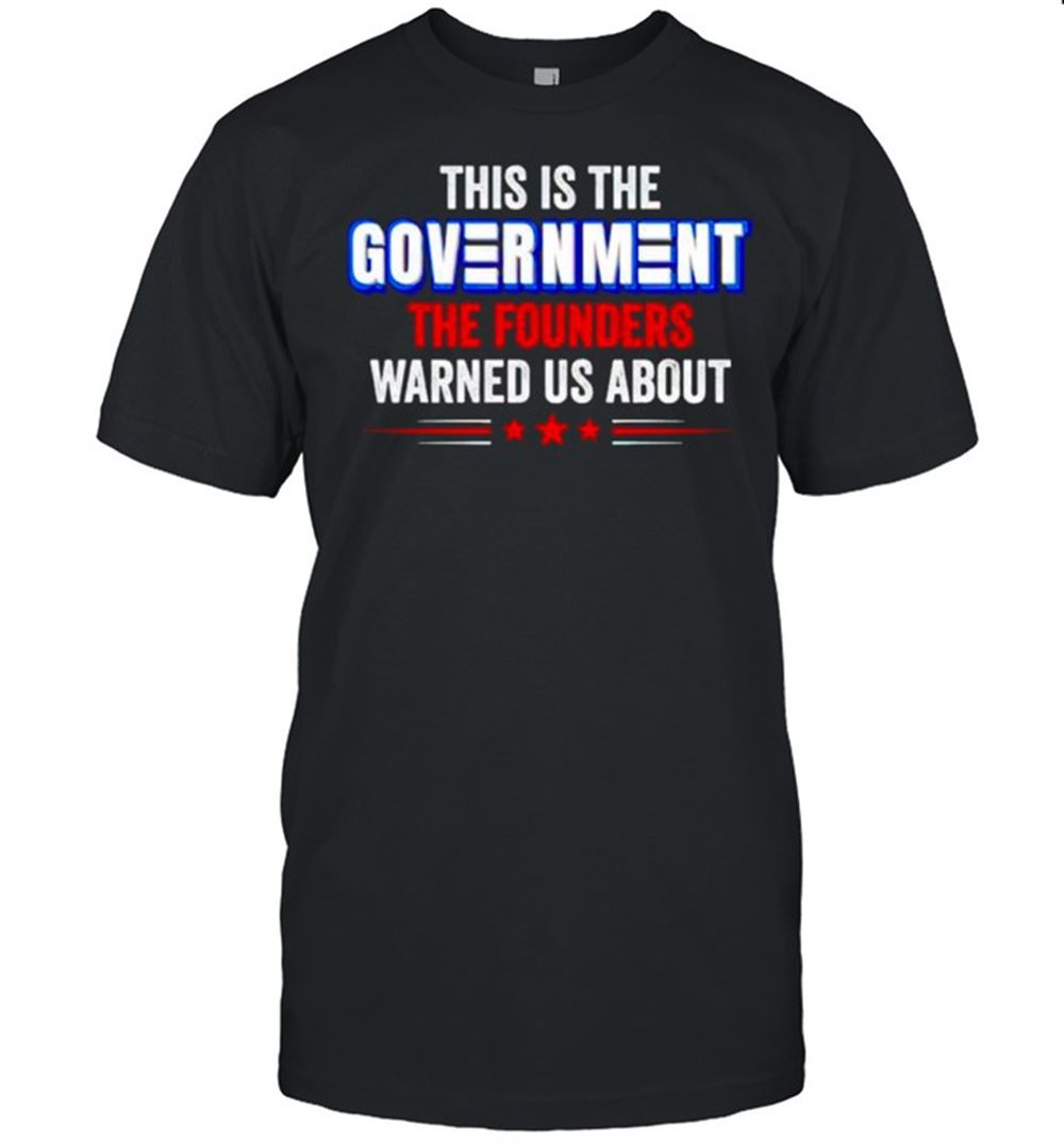 Best This Is The Government The Founders Warned Us About Shirt 