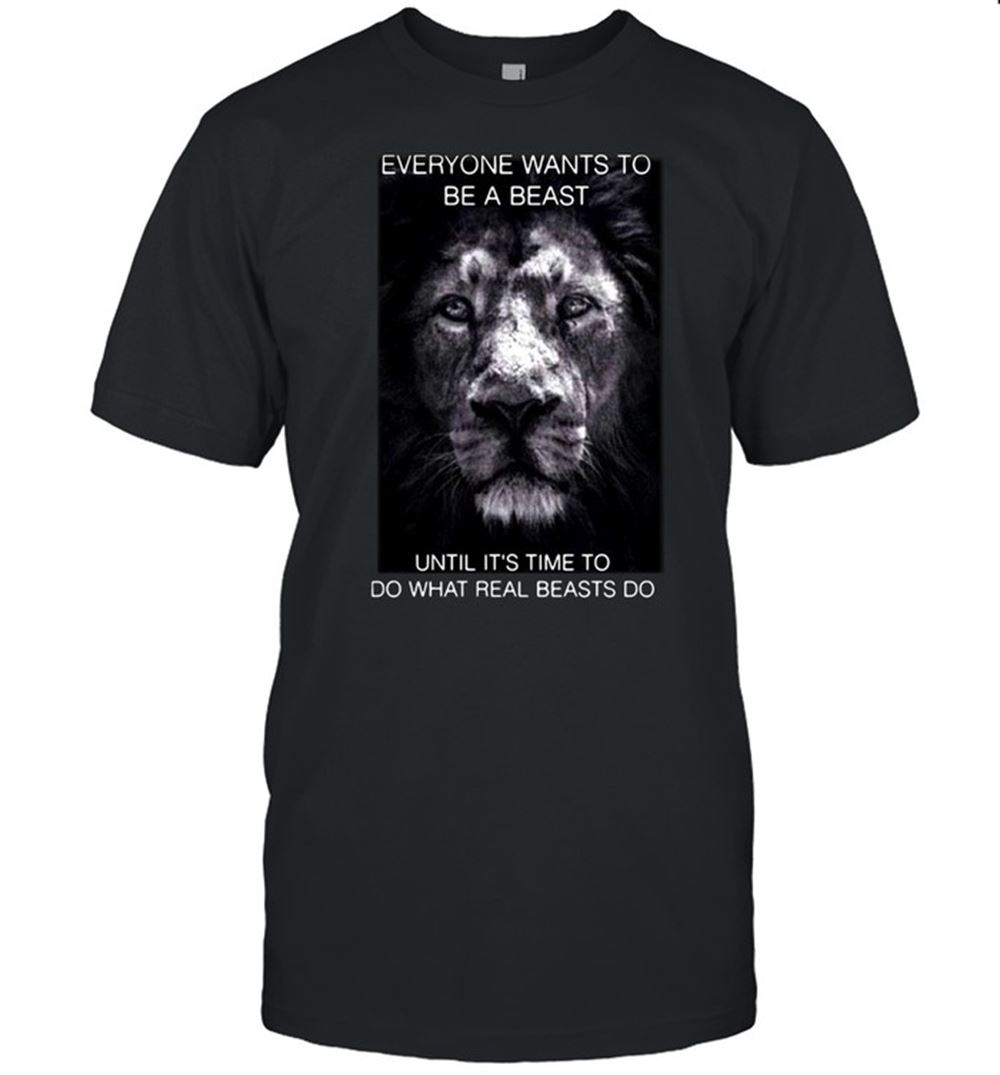 Special Tiger Everyone Wants To Be A Beast Until Its Time To Do What Real Beasts Do T-shirt 