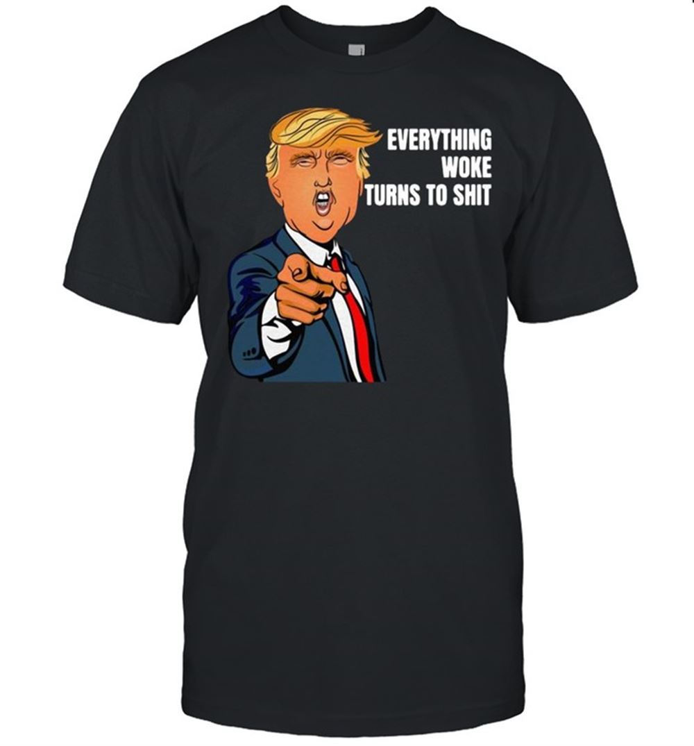 High Quality Trump Said Everything Woke Turns To Shit Shirt 