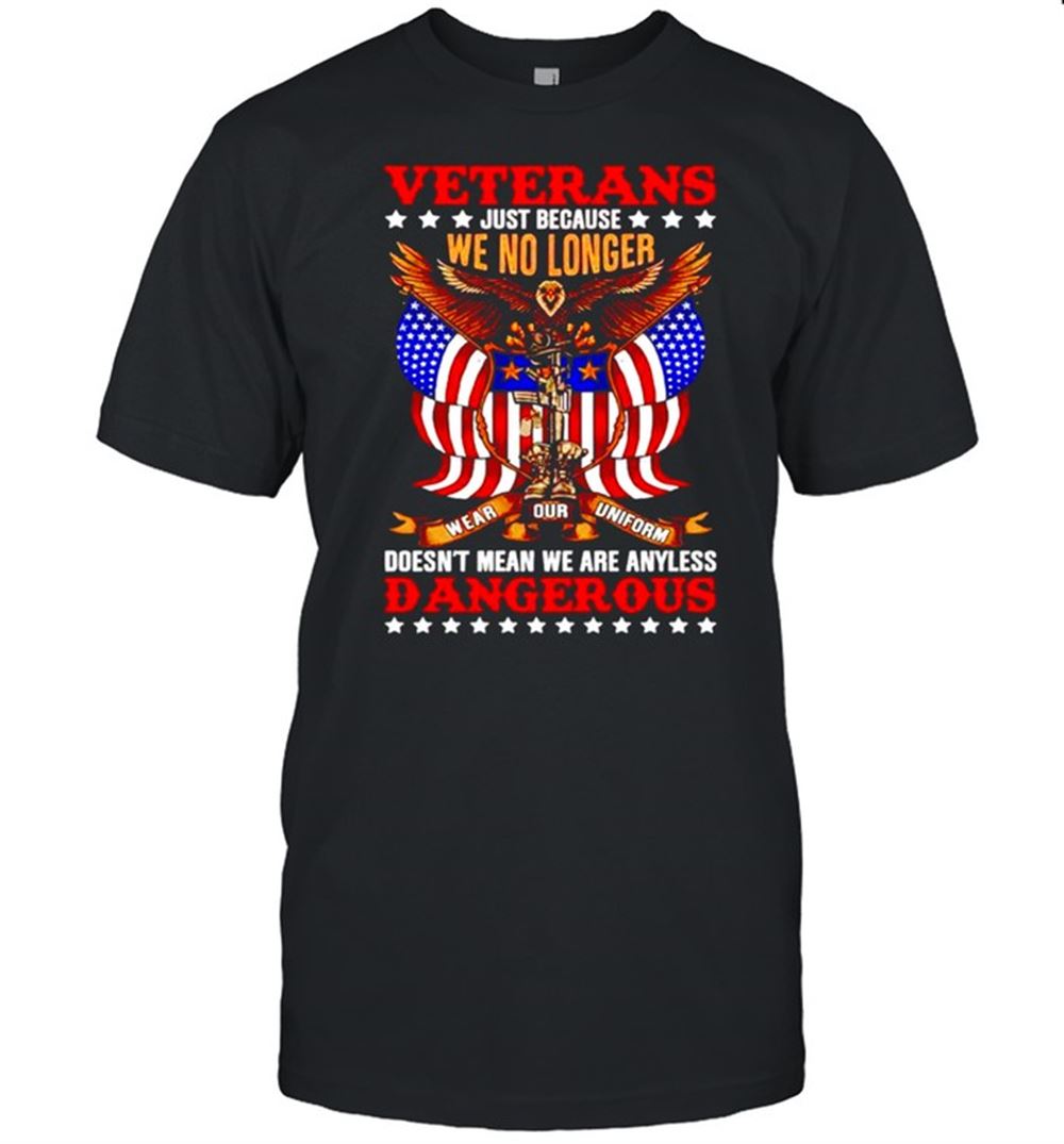 Gifts Veteran Just Because We No Longer Doesnt Mean We Are Any Less Dangerous Shirt 