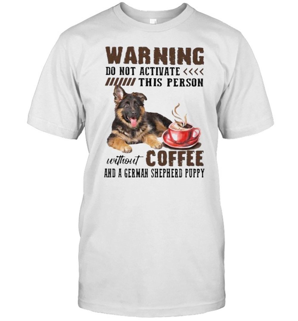 Interesting Warning Do Not Activate This Person Without Coffee And A German Shepherd Puppy Shirt 