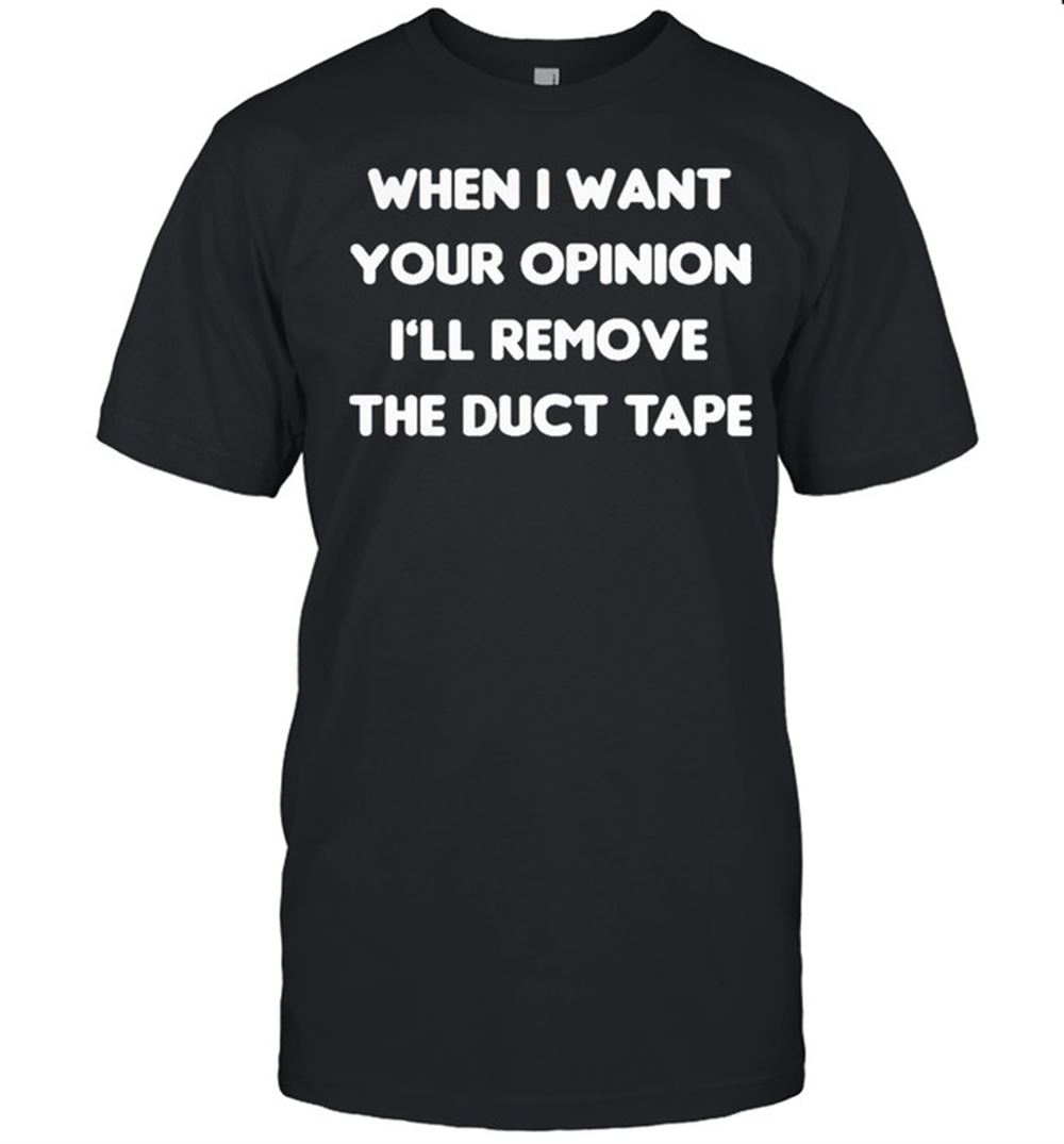 High Quality When I Want Your Opinion Ill Remove The Duct Tape Shirt 