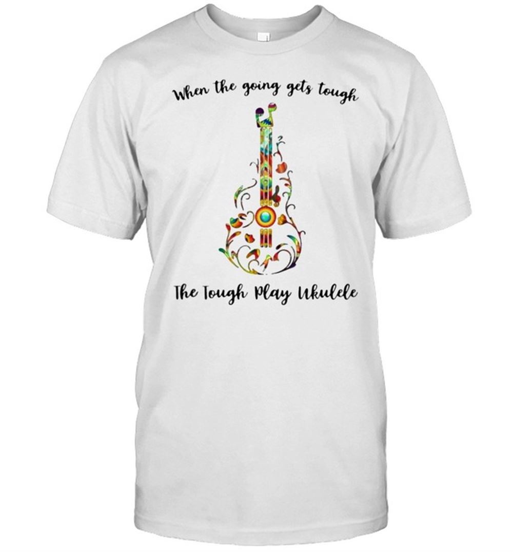 Amazing When The Going Gets Tough The Tough Play Ukulele Shirt 