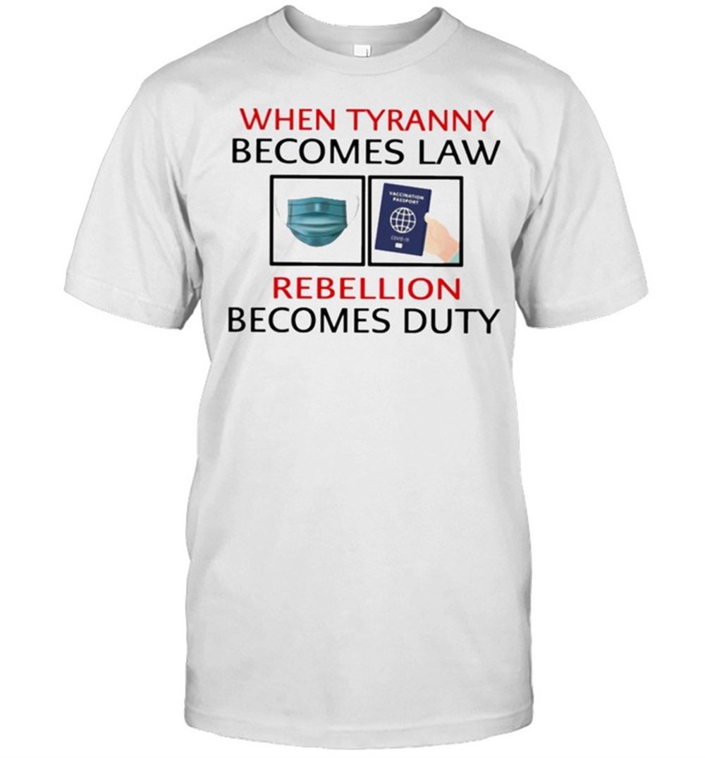 Happy When Tyranny Becomes Law Rebellion Becomes Duty Shirt 
