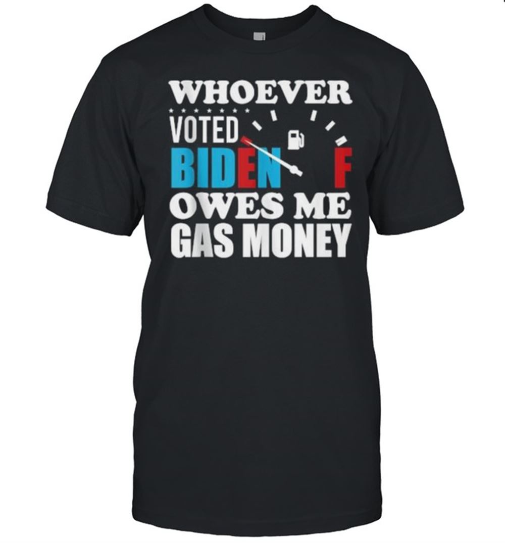 Attractive Whoever Voted Biden Owes Me Gas Money T-shirt 