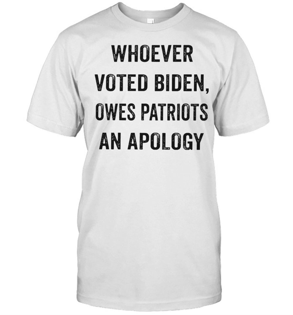 Awesome Whoever Voted Biden Owes Patriots An Apology Shirt 