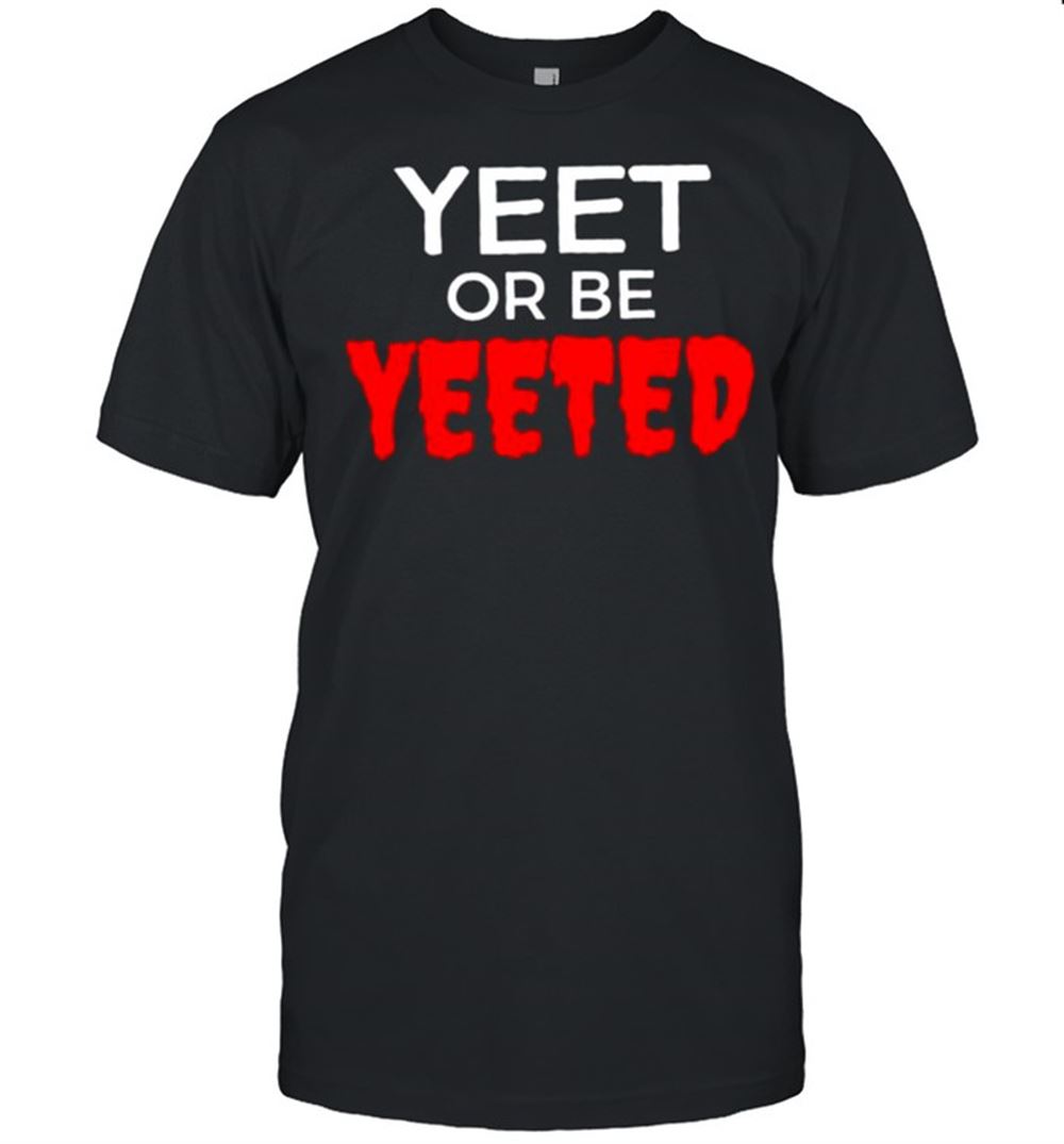 Great Yeet Or Be Yeeted Shirt 