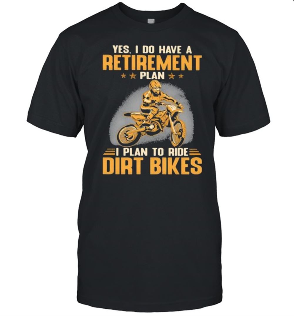 Special Yes I Do Have A Retirement Plan I Plan To Ride Dirt Bikers Shirt 