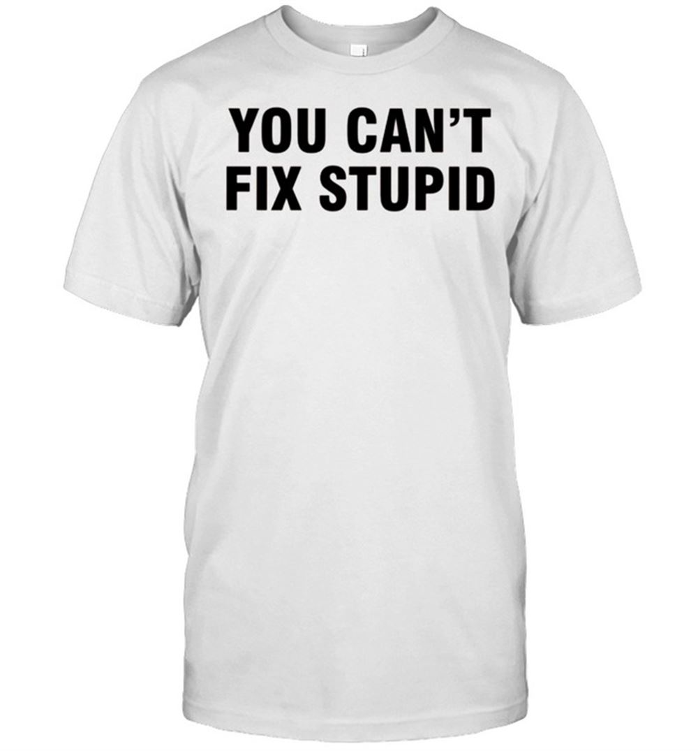 Attractive You Cant Fix Stupid Shirt 