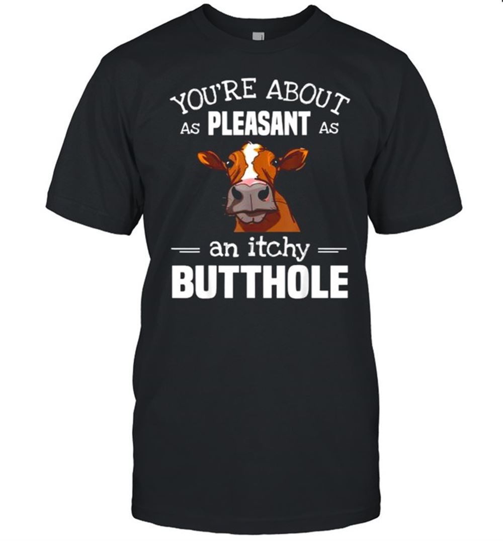 Happy Youre About As Pleasant As An Itchy Butthole Cow T-shirt 