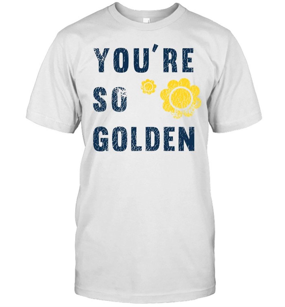 Best Youre So Golden Shirt 