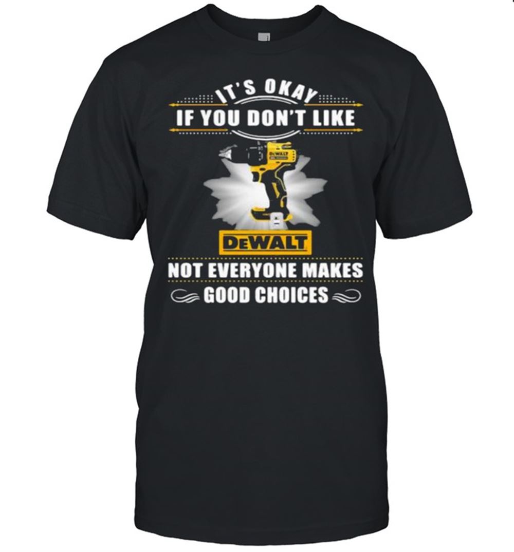 Awesome Its Okay If You Dont Like Not Everyone Makes Good Choices Dewalt Shirt 