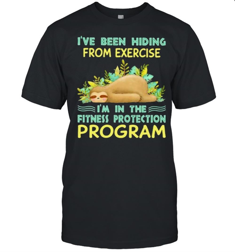 Amazing Ive Been Hiding From Exercise Im In The Fitness Protection Program Sloth Shirt 