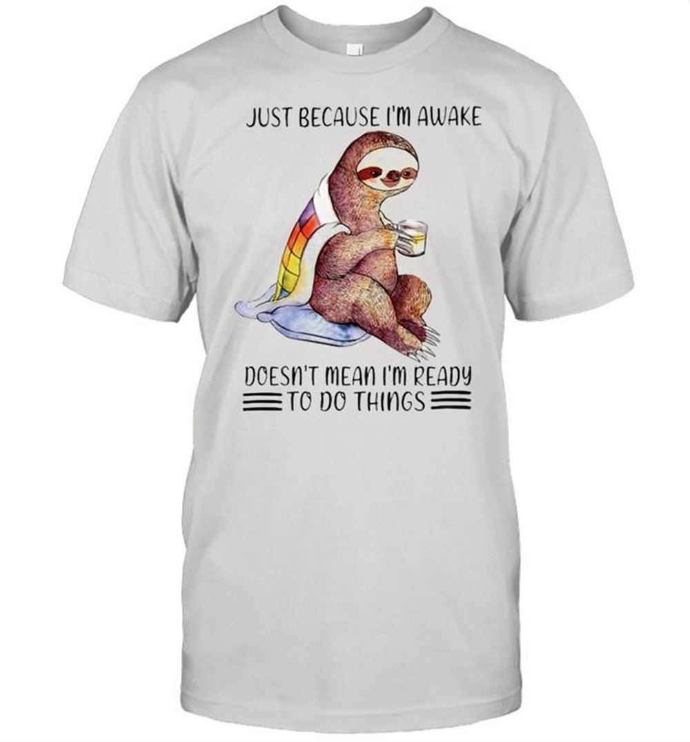 Amazing Just Because Im Awake Doesnt Mean Im Ready To Do Things Shirt 