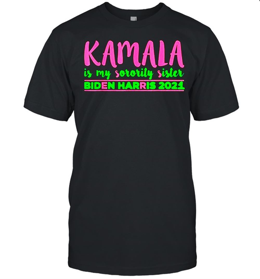 Awesome Kamala Is My Sorority Sister Biden Harris Kamala Harris Aka Shirt 