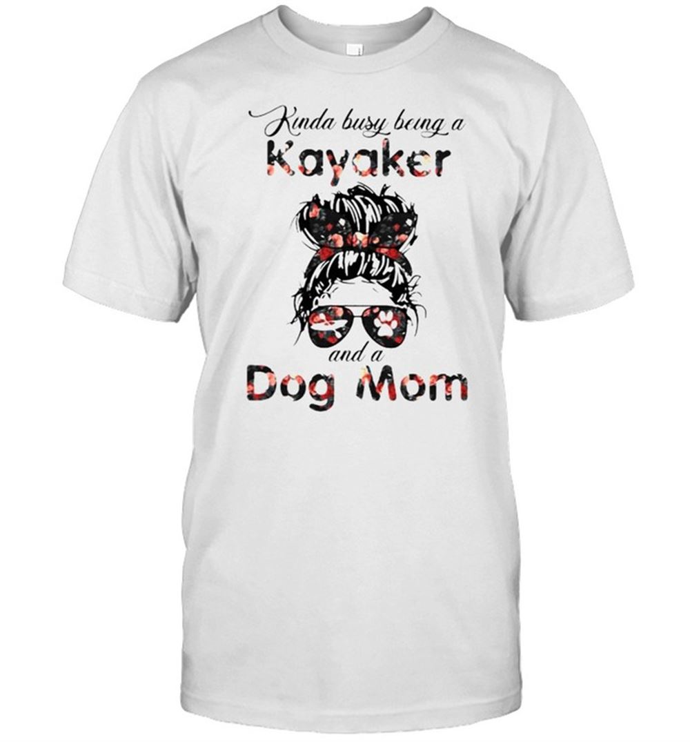 Great Kinda Busy Being A Kayaker And A Dog Mom Flower Shirt 
