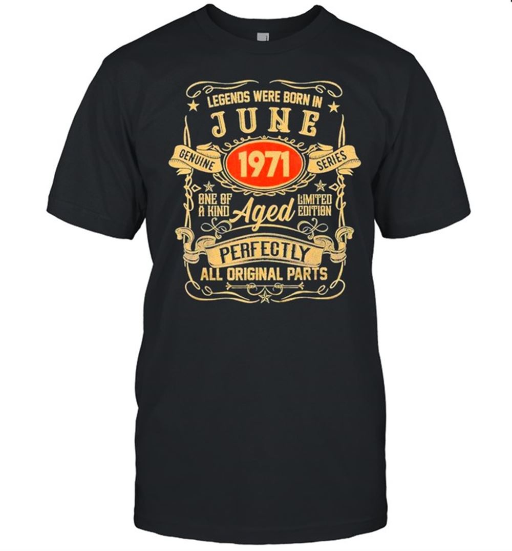 Special Legends Were Born In June 1971 One Of A Kind Aged Perfectly All Original Parts Shirt 