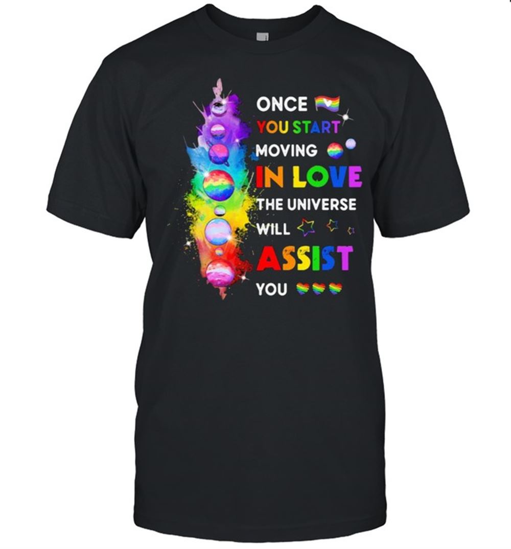 Great Lgbt Once You Start Moving In Love The Universe Will Assist You Shirt 