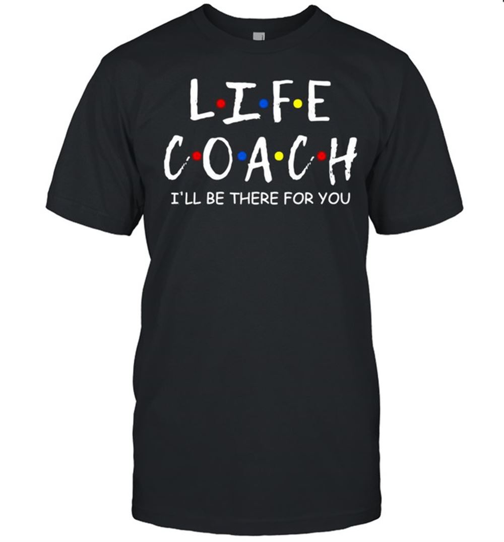 Attractive Life Coach Ill Be There For You Shirt 