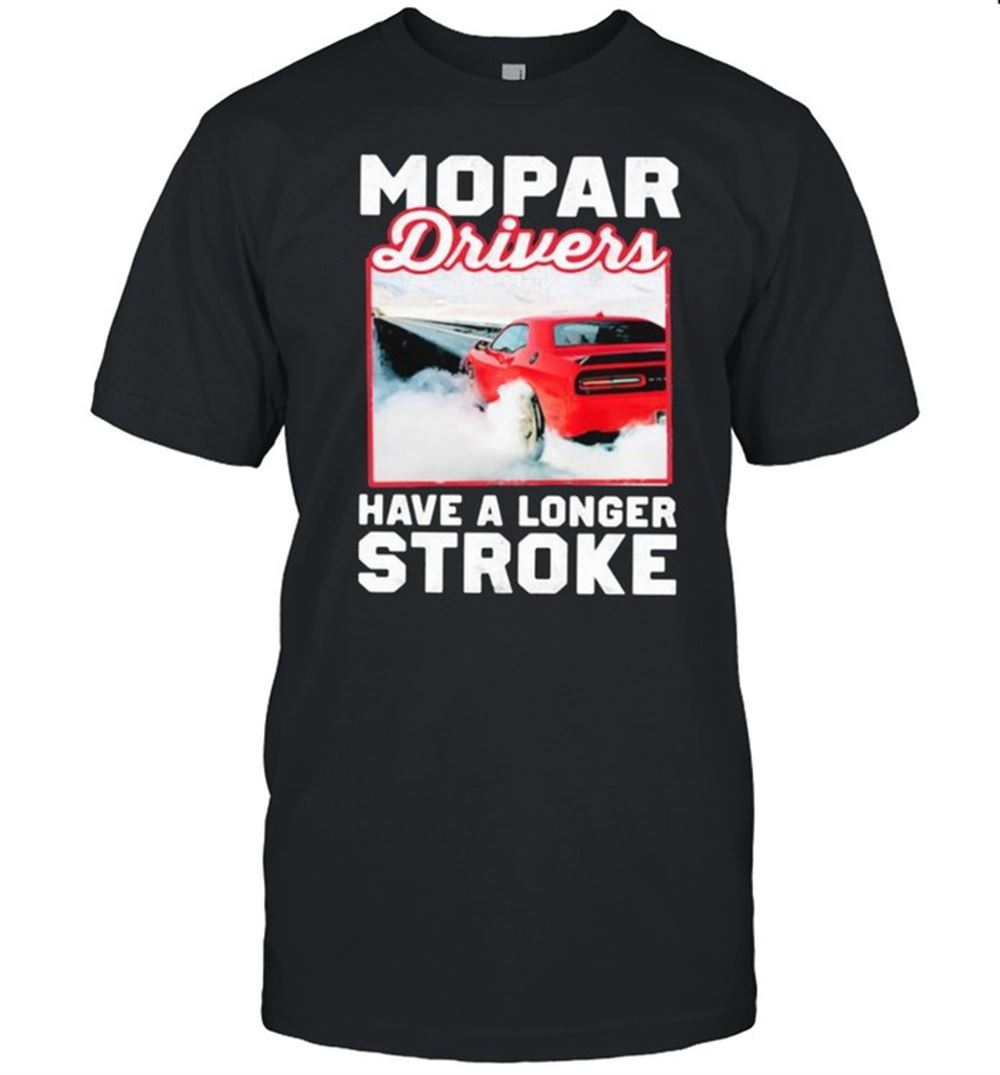 Great Mopar Driver Have A Longer Stroke Shirt 