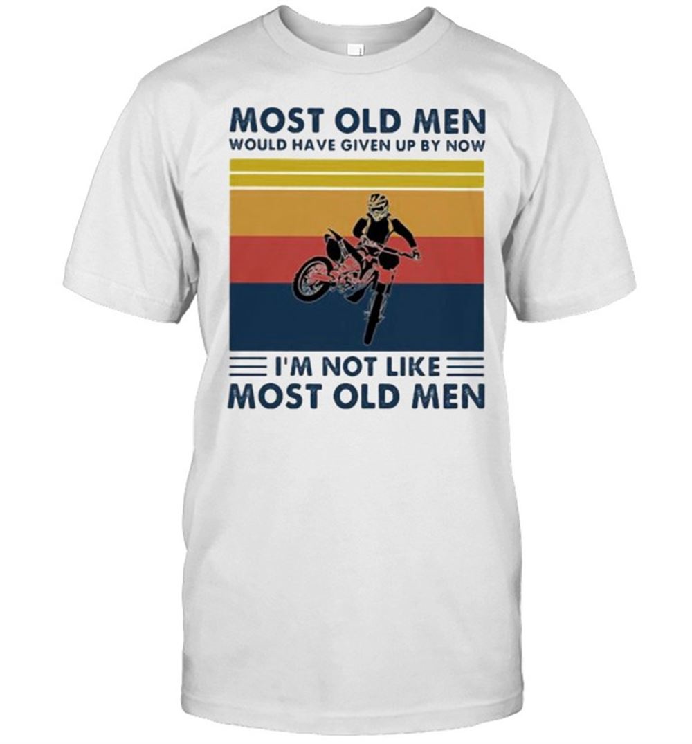 Best Most Old Men Would Have Given Up By Now Im Not Like Most Old Men Motocross Vintage Shirt 