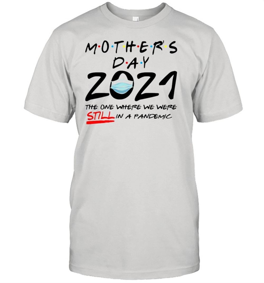Interesting Mothers Day 2021 The One Where We Were Still In A Pandemic Shirt 