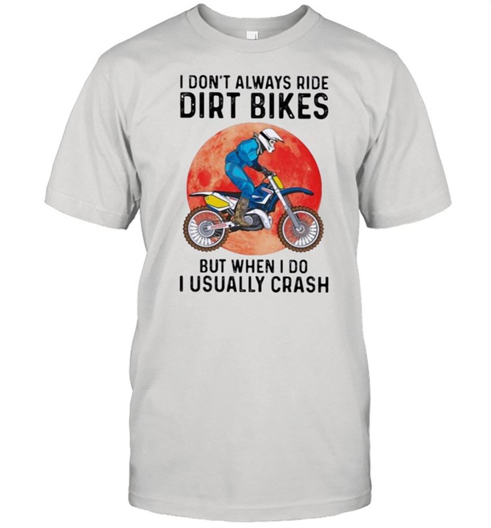 Interesting Motocross L1 I Usually Crash I Dont Always Ride Dirt Bikes But When I Do I Usually Crash Shirt 