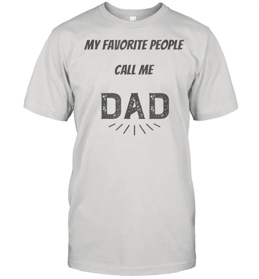 Happy My Favorite People Call Me Dad Papa Shirt 