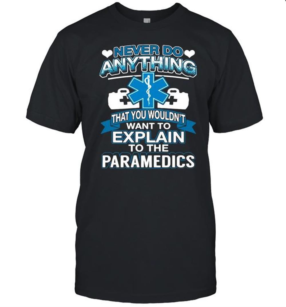 Awesome Never Do Anything You Wouldnt Want To Explain To The Paramedics T-shirt 