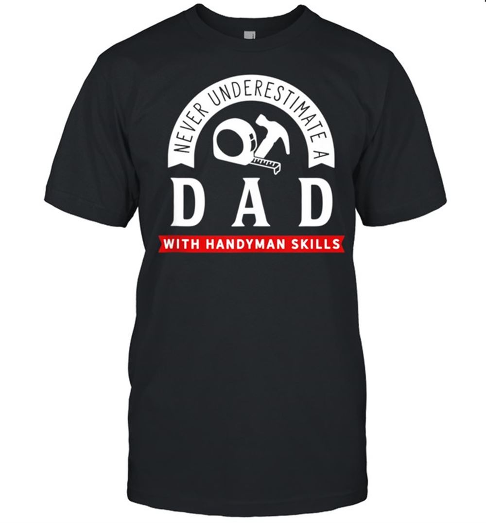 Attractive Never Inderestimate A Dad With Handyman Skills Shirt 