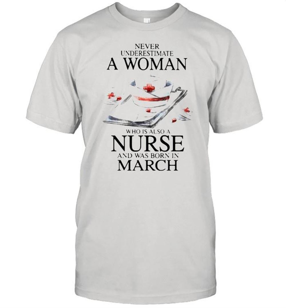 Gifts Never Underestimate A Woman Who Is Also A Nurse And Was Born In March Shirt 