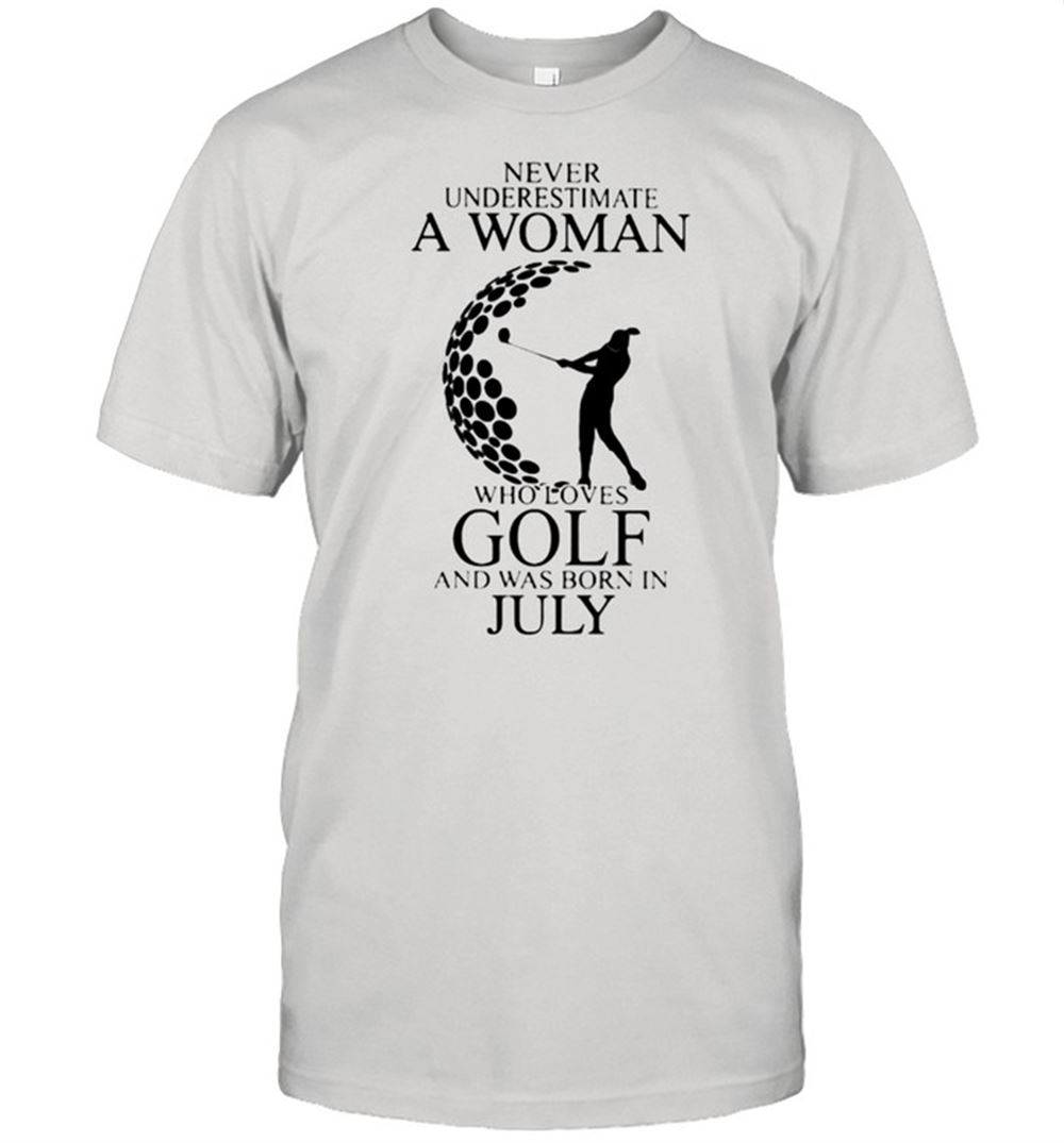 Great Never Underestimate A Woman Who Loves Golf And Was Born In July Shirt 