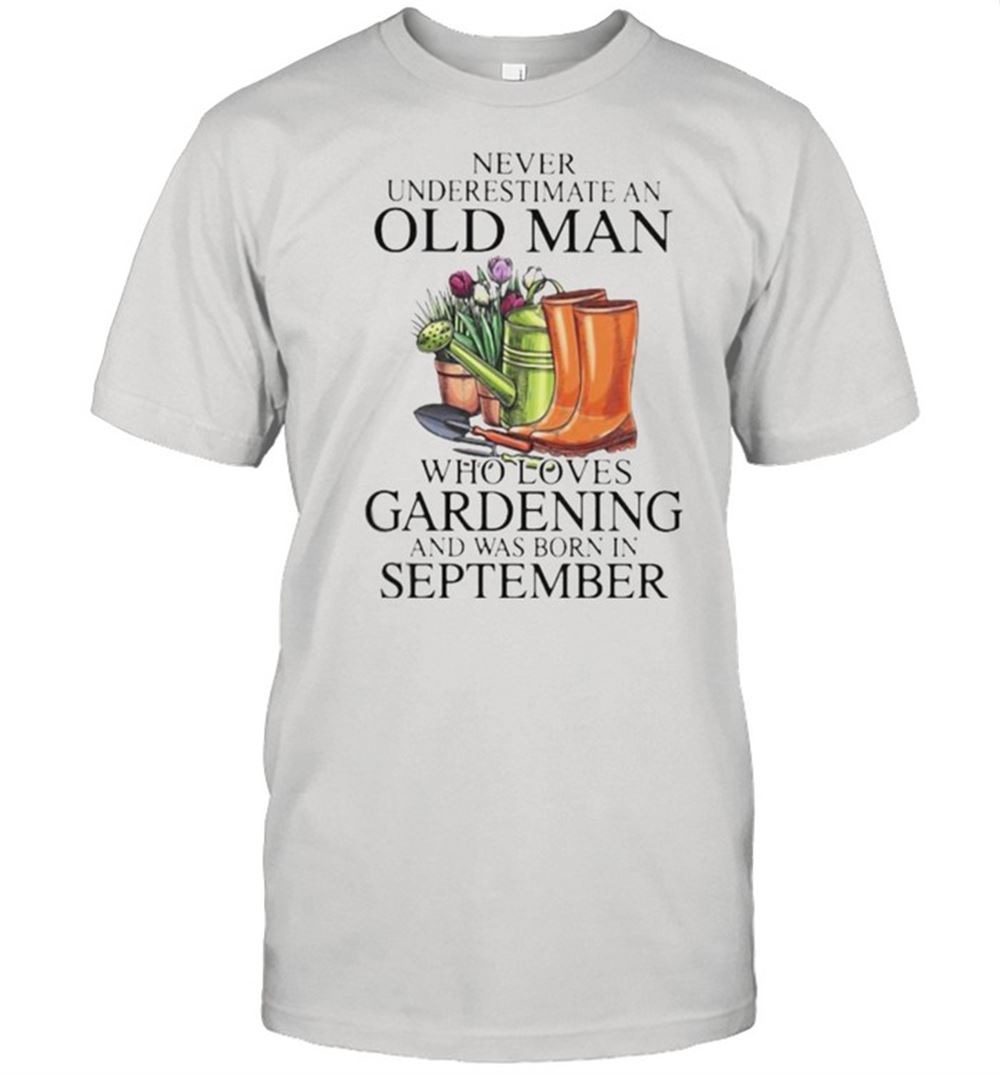 Interesting Never Underestimate An Old Man Who Loves Gardening And Was Born In September Flower Shirt 