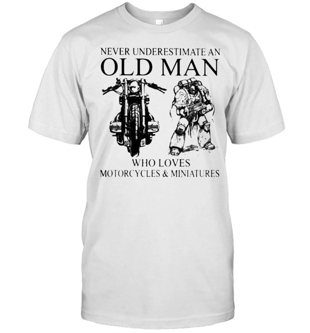Amazing Never Underestimate An Old Man Who Loves Motorcycles And Miniatures Shirt 