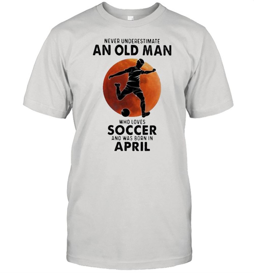 Special Never Underestimate An Old Man Who Loves Soccer And Was Born In April Blood Moon Shirt 