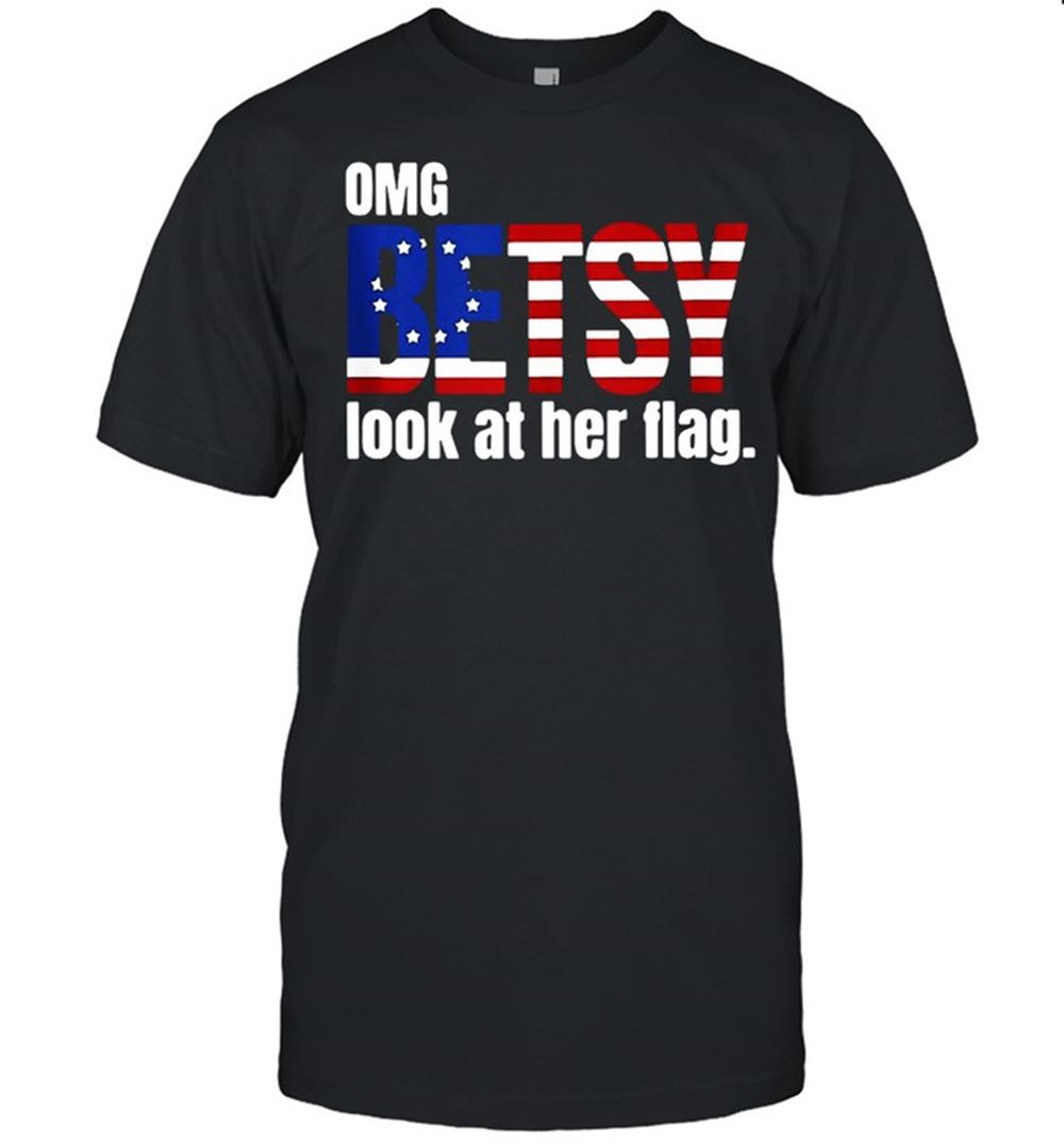 Best Omg Betsy Look At Her Flag T-shirt 