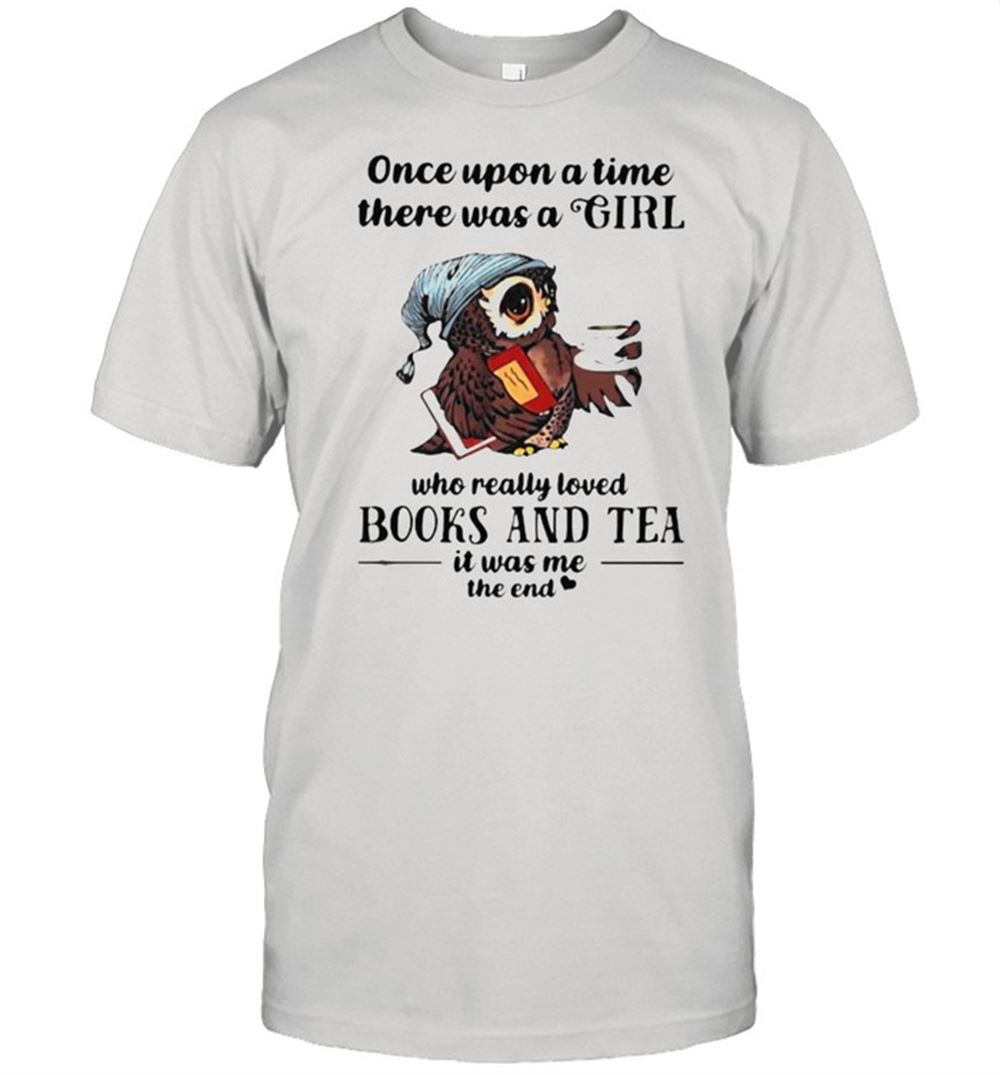 High Quality Once Upon A Time There Was A Girl Who Really Loved Books And Tea It Was Me The End Owl Shirt 