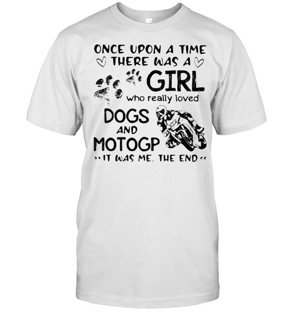 Great Once Upon A Time There Was A Girl Who Really Loved Dogs And Motogp It Was Me The End Shirt 