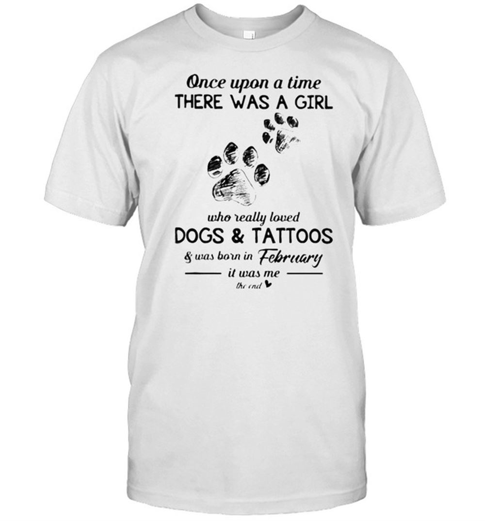 Limited Editon Once Upon A Time There Was A Girl Who Really Loved Dogs And Tattoos Was Born In February Shirt 