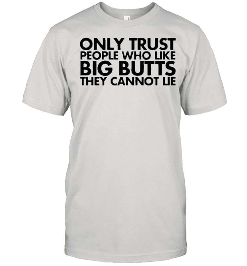 Limited Editon Only Trust People Who Like Big Butts They Can Not Lie Us 2021 Shirt 