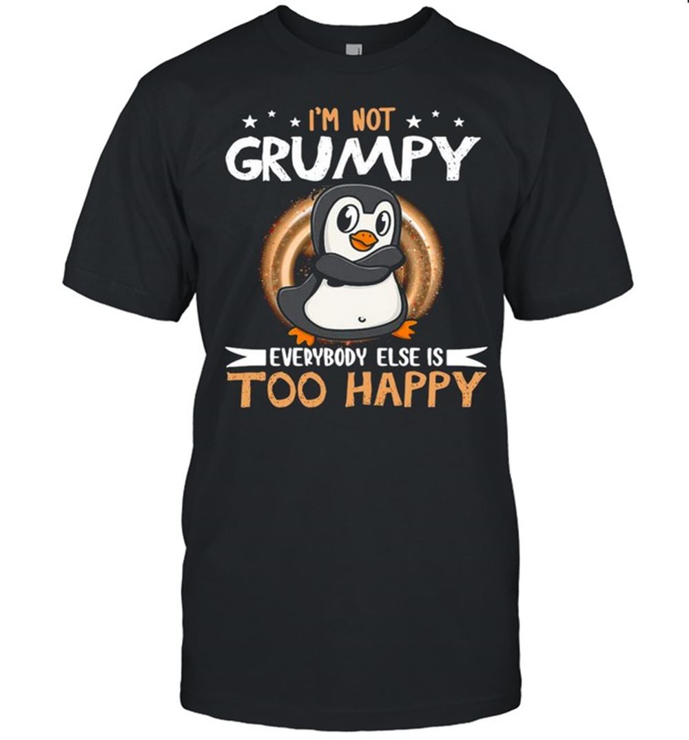 Amazing Penguin Not Grumpy Everybody Too Happy T-shirt 