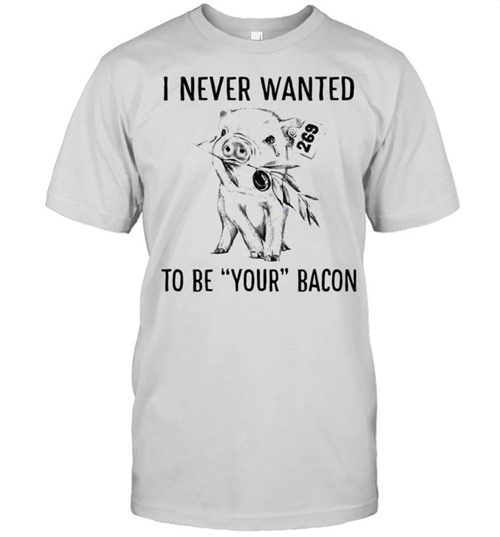 Happy Pig I Never Wanted To Be Your Bacon Shirt 