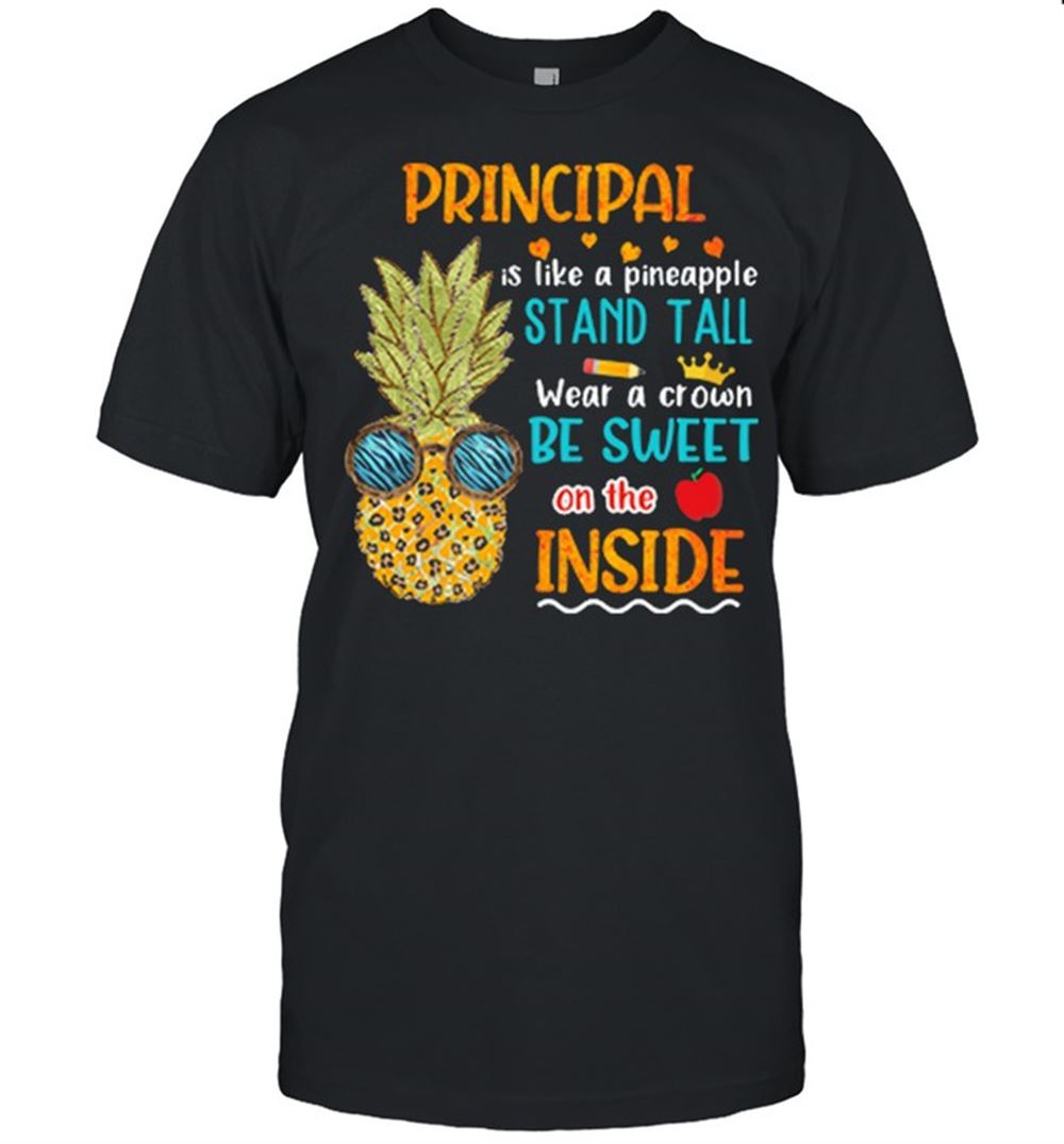 Amazing Principal Is Like A Pineapple Stand Tall Wear A Crown Be Sweet On The Inside Shirt 