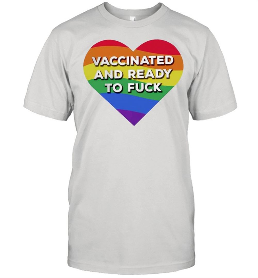 Awesome Rainbow Heart Vaccinated And Ready To Fuck Lgbt Shirt 