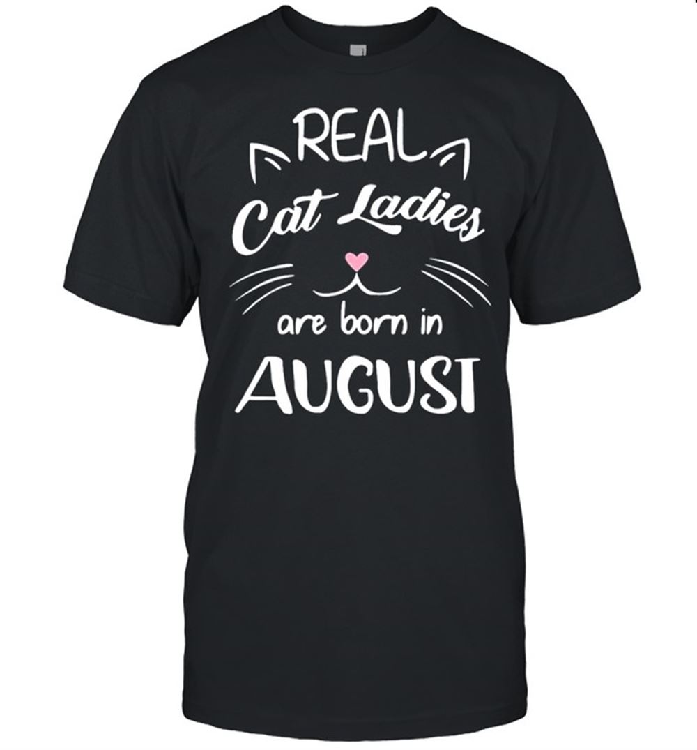 Gifts Real Cat Ladies Are Born In August Birthday Us 2021 Shirt 